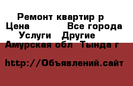 Ремонт квартир р › Цена ­ 2 000 - Все города Услуги » Другие   . Амурская обл.,Тында г.